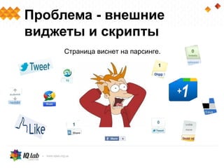 Проблема - внешние
виджеты и скрипты
     Страница виснет на парсинге.
 