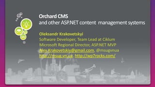 Orchard CMSand other ASP.NET content  management systems OleksandrKrakovetskyi Software Developer, Team Lead at Ciklum Microsoft Regional Director, ASP.NET MVP Alex.Krakovetskiy@gmail.com, @msugvnua http://msug.vn.ua, http://wp7rocks.com/ 