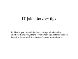 IT job interview tips
In this file, you can ref it job interview tips with interview
questions & answers, other it job interview tips materials such as:
interview thank you letters, types of interview questions….
 