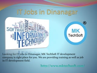 Looking for IT jobs in Dinanagar, MK TechSoft IT development
company is right place for you. We are providing training as well as job
in IT development field.
 