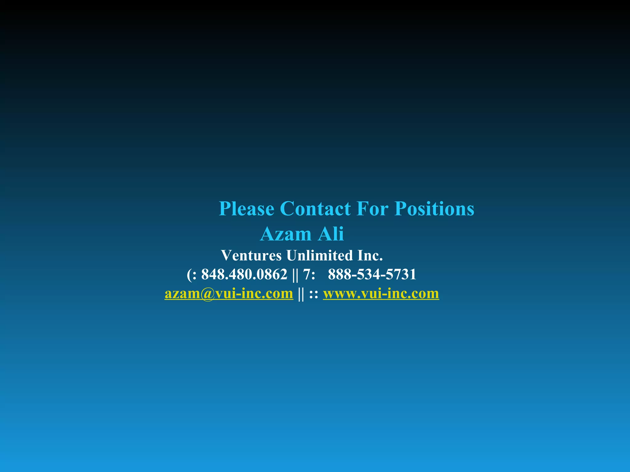 Please Contact For Positions
           Azam Ali
        Ventures Unlimited Inc.
   (: 848.480.0862 || 7: 888-534-5731
azam@vui-inc.com || :: www.vui-inc.com
 