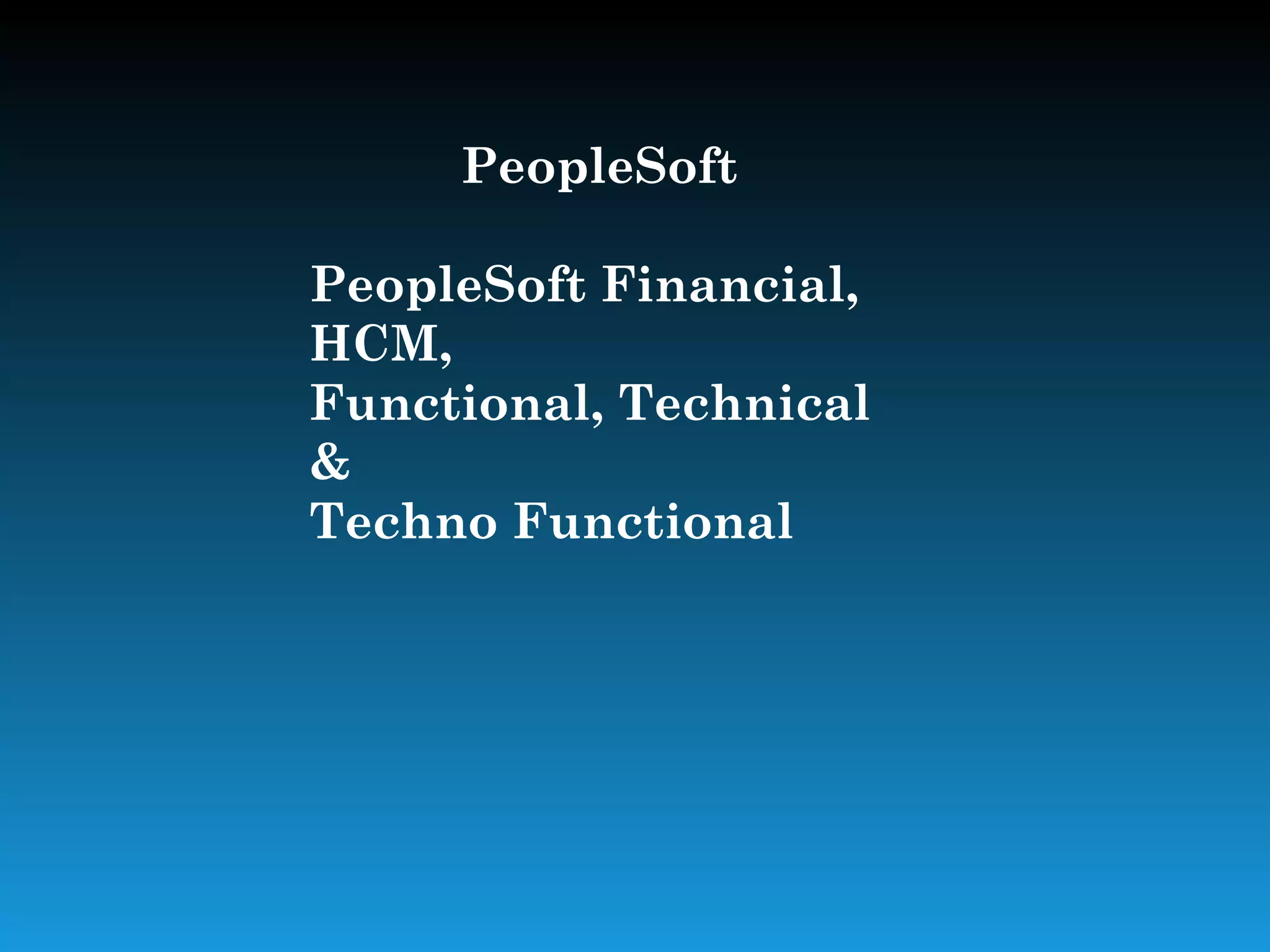 PeopleSoft

PeopleSoft Financial,
HCM,
Functional, Technical
&
Techno Functional
 