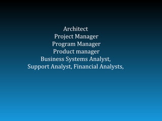 Architect
         Project Manager
        Program Manager
         Product manager
    Business Systems Analyst,
Support Analyst, Financial Analysts,
 