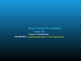 Please Contact For Positions
                  Azam Ali
                Ventures Unlimited Inc.
848.480.0862 || azam@vui-inc.com || :: www.vui-inc.com
 