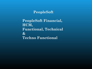 PeopleSoft

PeopleSoft Financial,
HCM,
Functional, Technical
&
Techno Functional
 