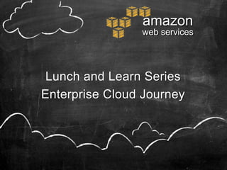 amazon
                web services




 Lunch and Learn Series
Enterprise Cloud Journey
 