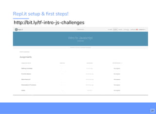 Repl.it setup & ﬁrst steps!
http://bit.ly/tf-intro-js-challenges
21
 