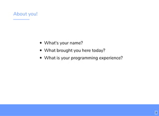 About you!
What's your name?
What brought you here today?
What is your programming experience?
3
 