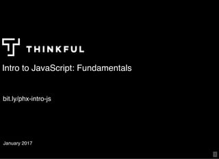 Intro to JavaScript: Fundamentals
January 2017
bit.ly/phx-intro-js
1
 