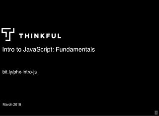 Intro to JavaScript: FundamentalsIntro to JavaScript: Fundamentals
March 2018
bit.lybit.ly/phx-intro-js/phx-intro-js
1
 