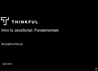 Intro to JavaScript: FundamentalsIntro to JavaScript: Fundamentals
April 2018
bit.lybit.ly/phx-intro-js/phx-intro-js
1
 