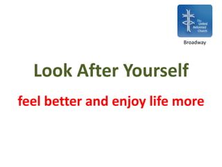 Look After Yourself
feel better and enjoy life more
Broadway
 