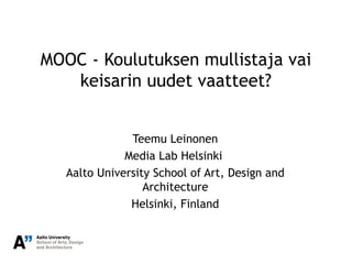 MOOC - Koulutuksen mullistaja vai
keisarin uudet vaatteet?
Teemu Leinonen
Media Lab Helsinki
Aalto University School of Art, Design and
Architecture
Helsinki, Finland
 
