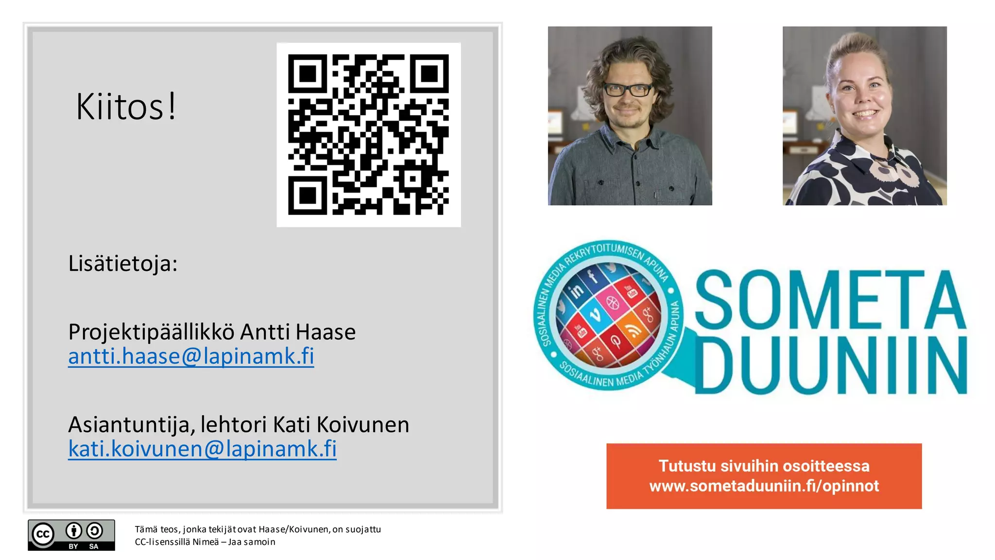 Kiitos!
Lisätietoja:
Projektipäällikkö Antti Haase
antti.haase@lapinamk.fi
Asiantuntija, lehtori Kati Koivunen
kati.koivunen@lapinamk.fi
Tämä teos, jonka tekijätovat Haase/Koivunen,on suojattu
CC-lisenssillä Nimeä – Jaa samoin
 