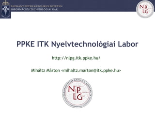 PPKE ITK Nyelvtechnológiai Labor
http://nlpg.itk.ppke.hu/
Miháltz Márton <mihaltz.marton@itk.ppke.hu>
 