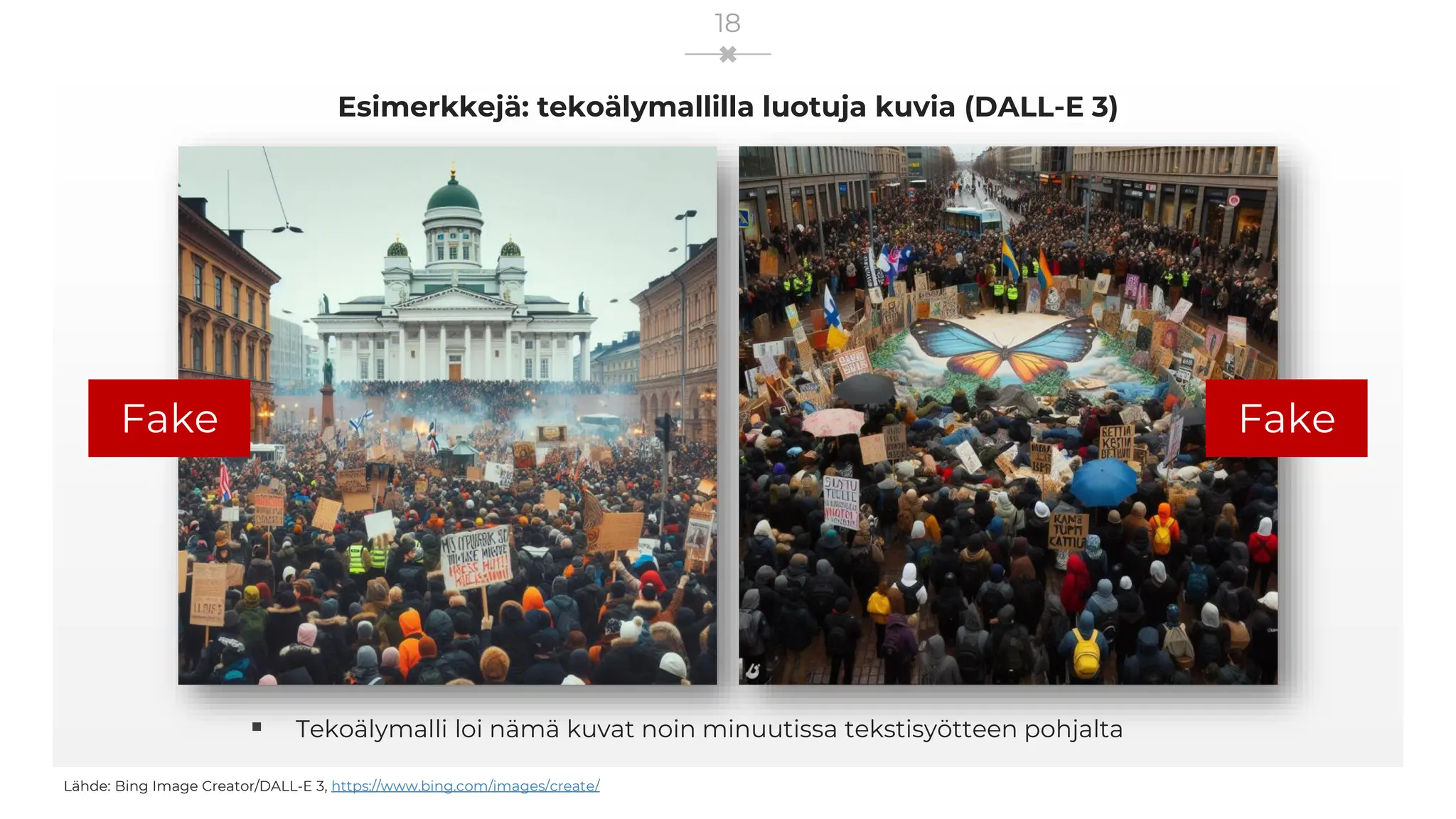 Esimerkkejä: tekoälymallilla luotuja kuvia (DALL-E 3)
18
▪ Tekoälymalli loi nämä kuvat noin minuutissa tekstisyötteen pohjalta
Lähde: Bing Image Creator/DALL-E 3, https://www.bing.com/images/create/
Fake Fake
 