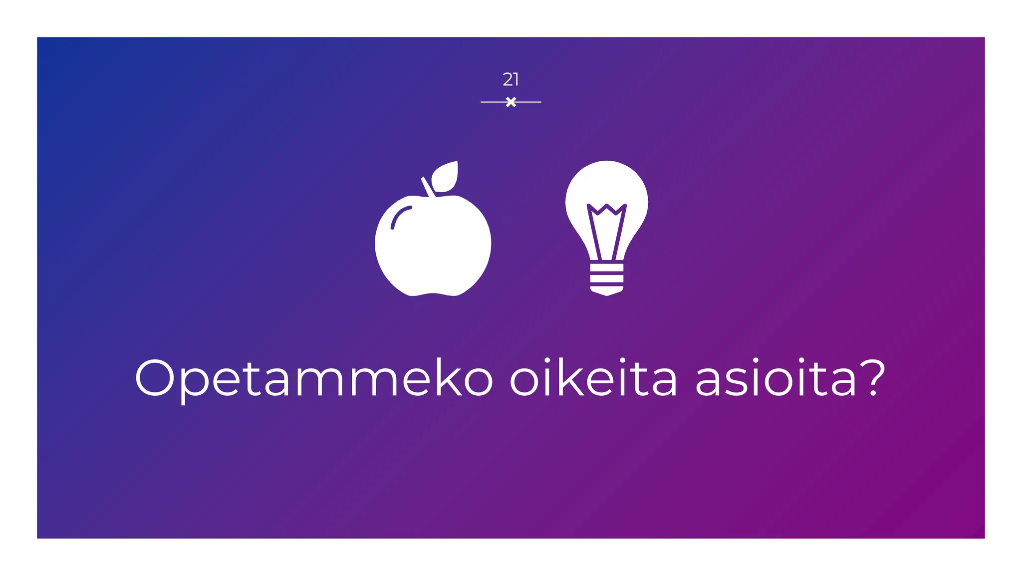 Opetammeko oikeita asioita?
21
 