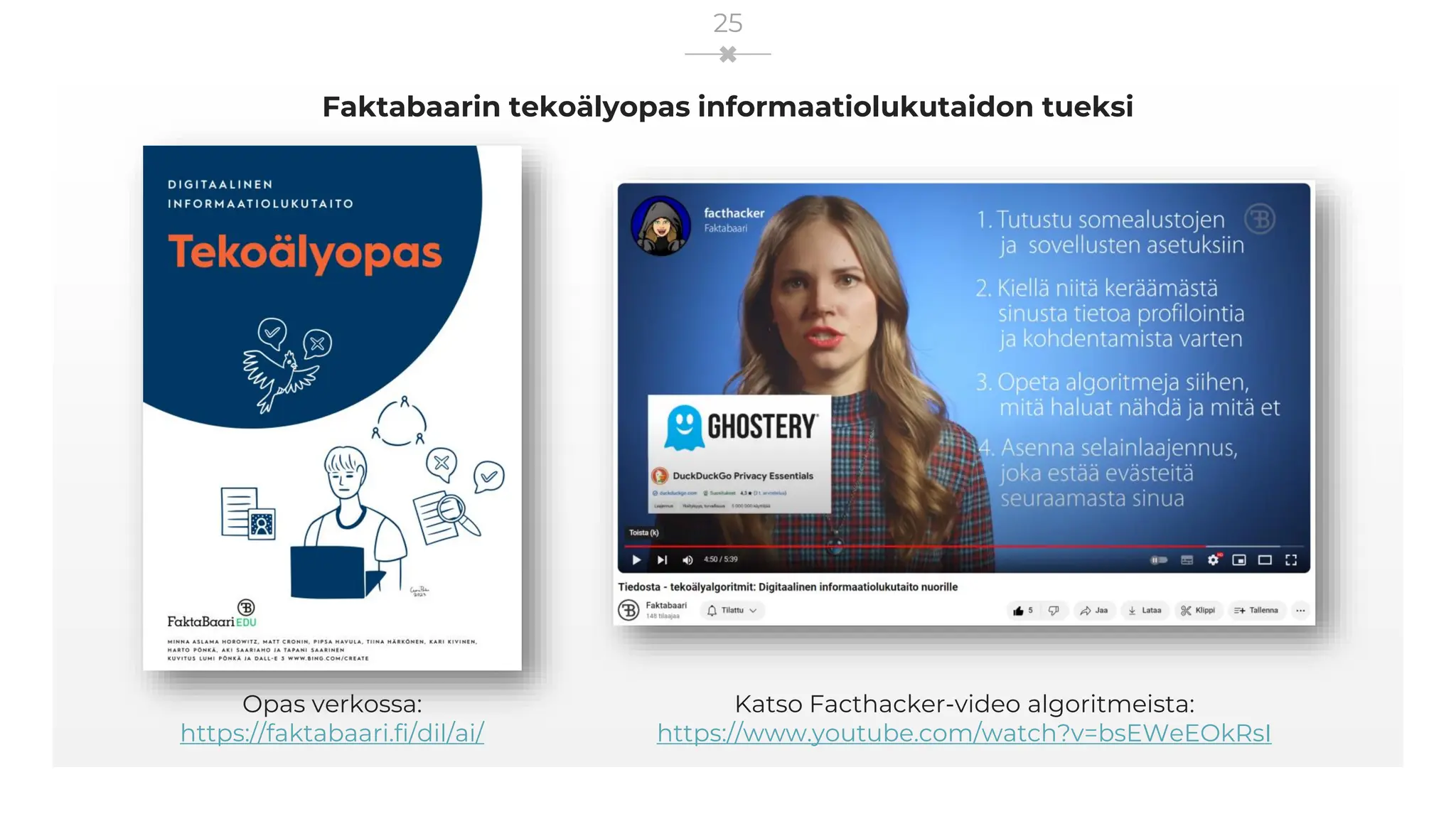 Faktabaarin tekoälyopas informaatiolukutaidon tueksi
Katso Facthacker-video algoritmeista:
https://www.youtube.com/watch?v=bsEWeEOkRsI
25
Opas verkossa:
https://faktabaari.fi/dil/ai/
 