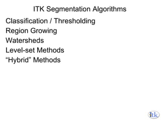 ITK Segmentation Algorithms Classification / Thresholding Region Growing Watersheds Level-set Methods “ Hybrid” Methods 