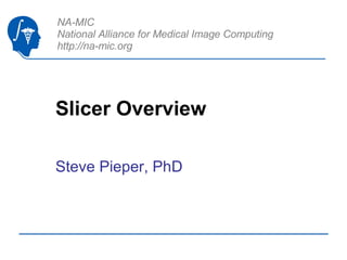Slicer Overview Steve Pieper, PhD 