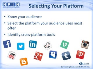 Selecting Your Platform
• Know your audience
• Select the platform your audience uses most
often
• Identify cross-platform tools

 