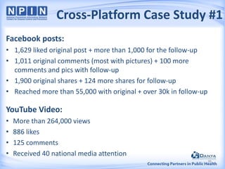 Cross-Platform Case Study #1
Facebook posts:
• 1,629 liked original post + more than 1,000 for the follow-up
• 1,011 original comments (most with pictures) + 100 more
comments and pics with follow-up
• 1,900 original shares + 124 more shares for follow-up
• Reached more than 55,000 with original + over 30k in follow-up

YouTube Video:
•
•
•
•

More than 264,000 views
886 likes
125 comments
Received 40 national media attention
36

 