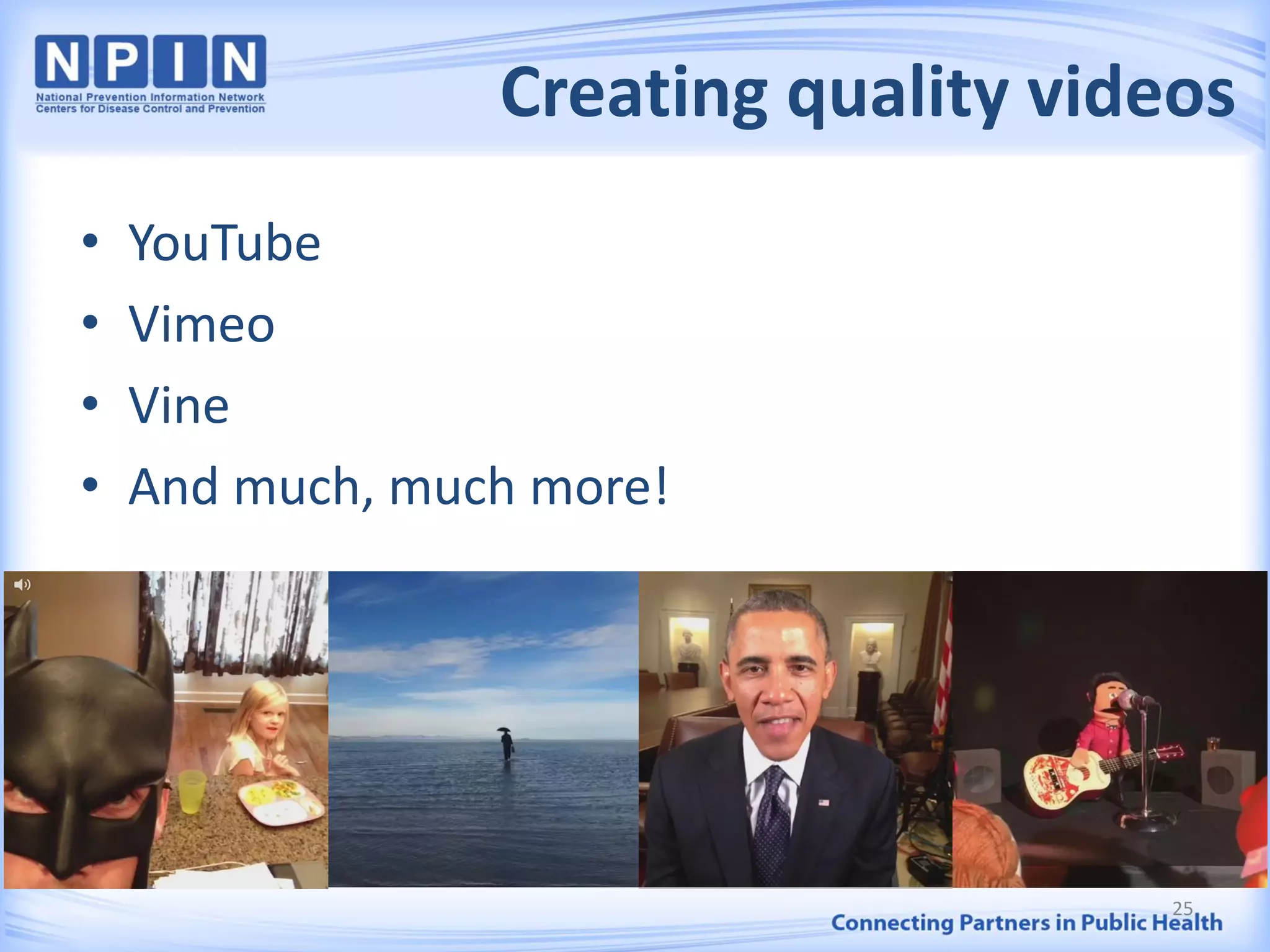 Creating quality videos
• YouTube
• Vimeo
• Vine
• And much, much more!
25
 