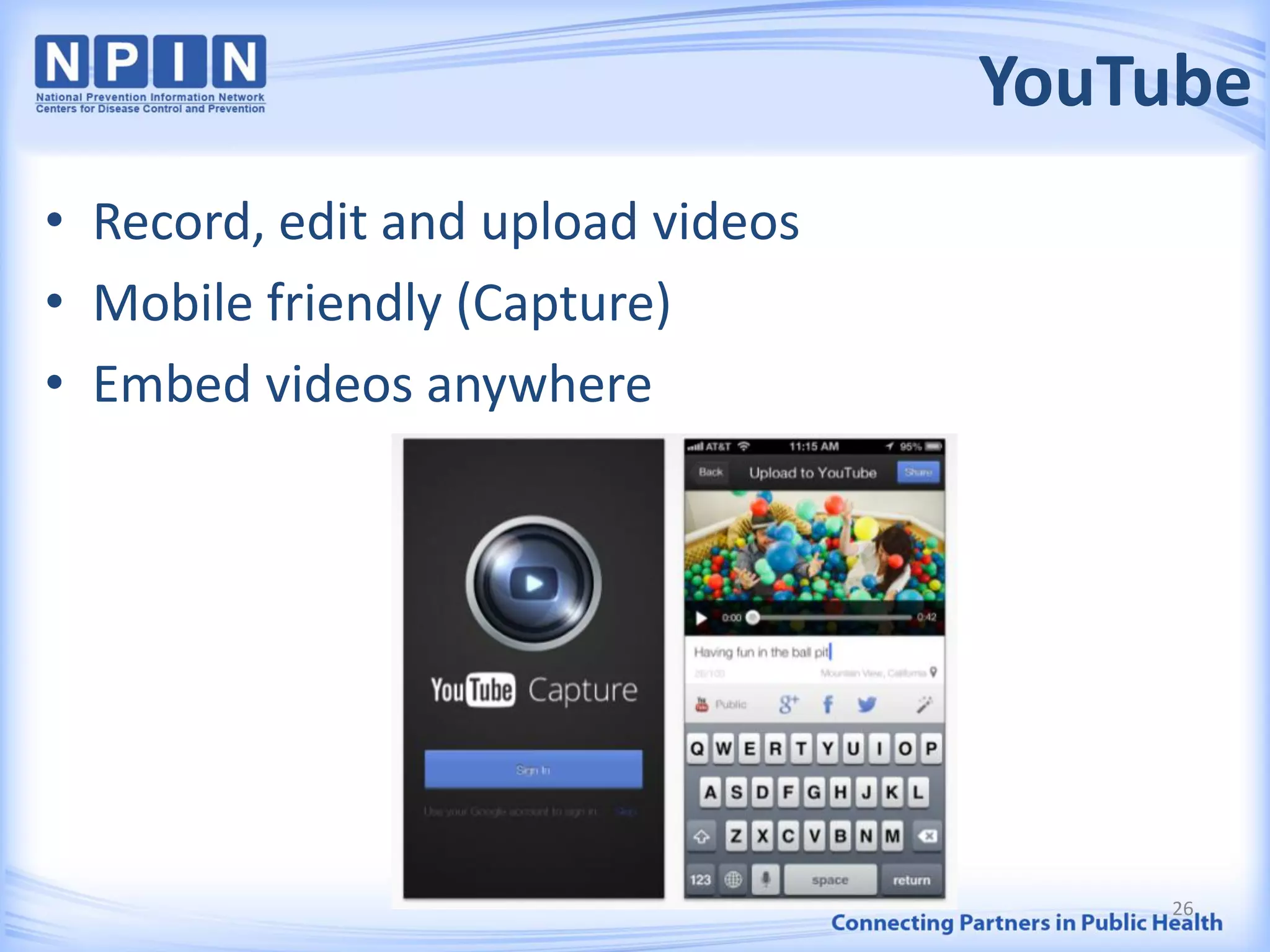 YouTube
• Record, edit and upload videos
• Mobile friendly (Capture)
• Embed videos anywhere
26
 