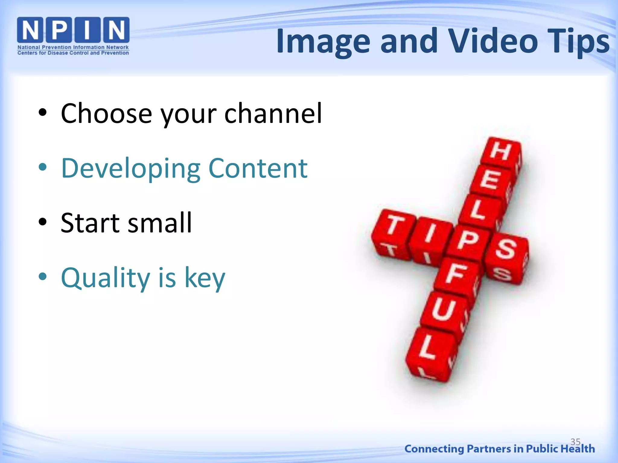 Image and Video Tips
• Choose your channel
• Developing Content
• Start small
• Quality is key
35
 
