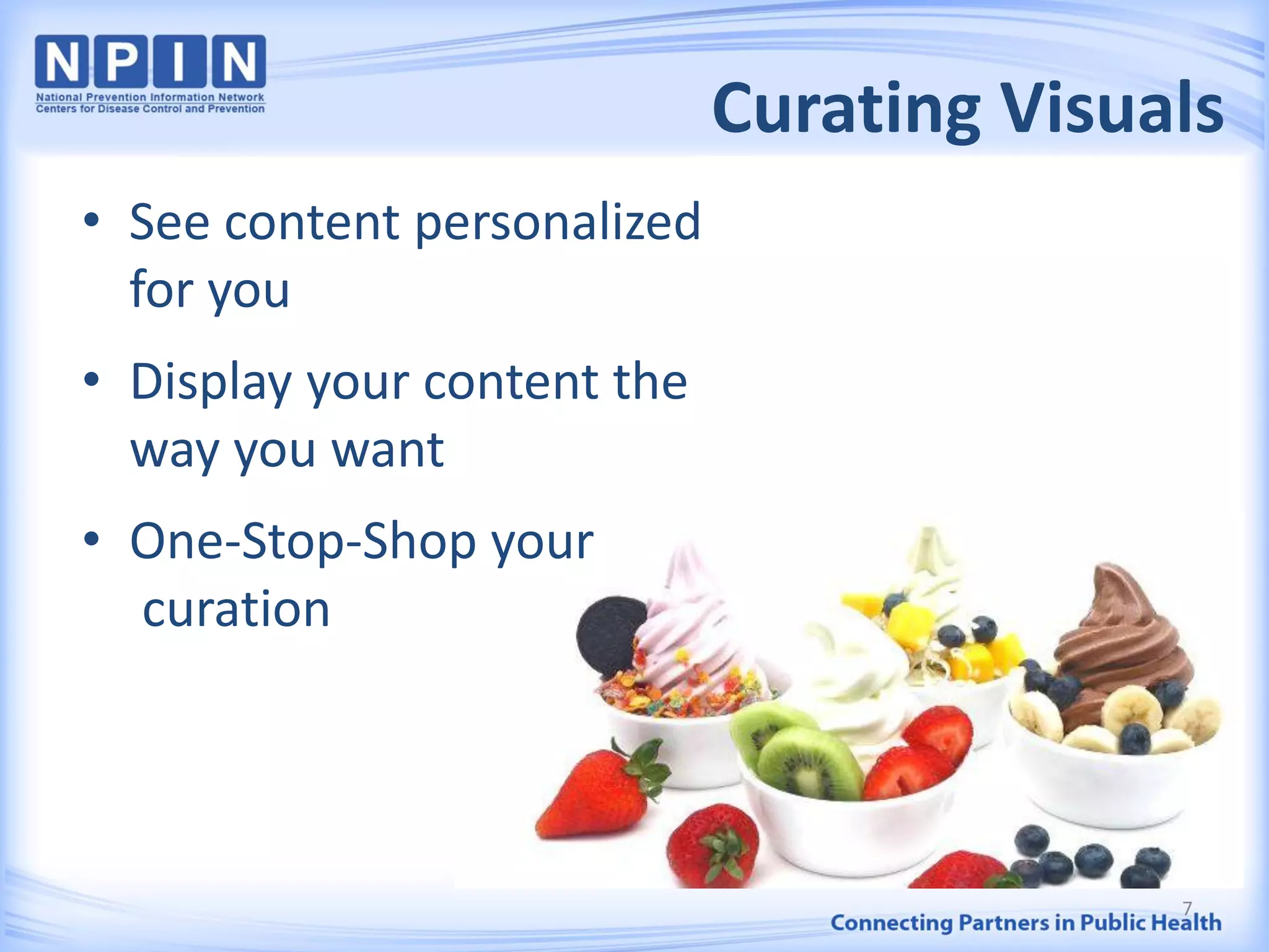 Curating Visuals
• See content personalized
for you
• Display your content the
way you want
• One-Stop-Shop your
curation
7
 