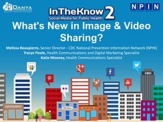 1
What's New in Image & Video
Sharing?
Melissa Beaupierre, Senior Director - CDC National Prevention Information Network (NPIN)
Tracye Poole, Health Communications and Digital Marketing Specialist
Katie Mooney, Health Communications Specialist
 