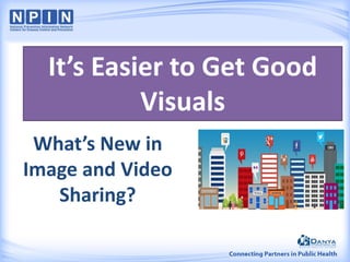 What’s New in
Image and Video
Sharing?
It’s Easier to Get Good
Visuals
 