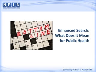 Enhanced Search:
What Does it Mean
for Public Health
34
 