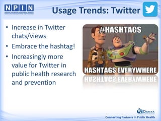 • Increase in Twitter
chats/views
• Embrace the hashtag!
• Increasingly more
value for Twitter in
public health research
and prevention
Usage Trends: Twitter
 