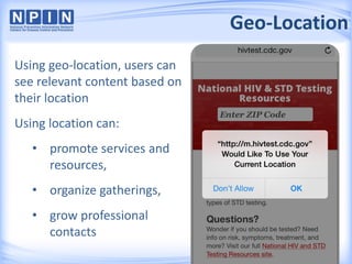 Geo-Location
Using geo-location, users can
see relevant content based on
their location
Using location can:
• promote services and
resources,
• organize gatherings,
• grow professional
contacts
 