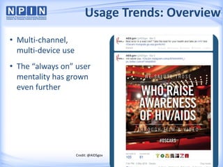 Usage Trends: Overview
• Multi-channel,
multi-device use
• The “always on” user
mentality has grown
even further
Credit: @AIDSgov
 