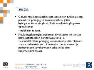 Taustaa <ul><li>ColLab-hankkeessa  kehitetään oppimisen tutkimukseen perustuvia pedagogisia toimintamalleja, joissa hyödyn...