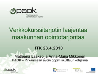 Verkkokurssitarjotin laajentaa
maakunnan opintotarjontaa
ITK 23.4.2010
Matleena Laakso ja Anna-Maija Mikkonen
PAOK – Pirkanmaan avoin oppimiskulttuuri -ohjelma
 