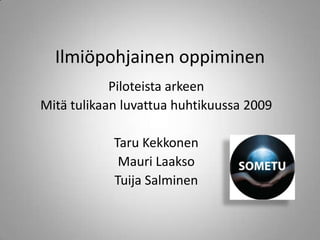 Ilmiöpohjainen oppiminen Piloteista arkeen Mitä tulikaan luvattua huhtikuussa 2009 Taru Kekkonen Mauri Laakso Tuija Salminen 