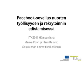 Facebook-sovellus nuorten työllisyyden ja rekrytoinnin edistämisessä ITK2011 Hämeenlinna Marika Pöyri ja Harri Ketamo  Satakunnan ammattikorkeakoulu 