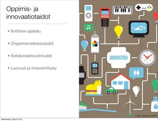 Oppimis- ja
     innovaatiotaidot

       • Kriittinen ajattelu


       • Ongelmanratkaisutaidot


       • Kollaboraatiovalmiudet


       • Luovuus ja innovointikyky




                                     Image: theonlyone (Flickr)
Wednesday, April 6, 2011
 