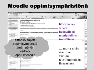 Moodle oppimisympäristönäMoodle onselkeähyödyllinenmonipuolinenturvallinenRiittääkö suljettu oppimisympäristö tämän päivän verkko-opetuksessa?… mutta myös staattinenväritöntekstimuotoinenlineaarinen