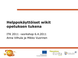 Helppokäyttöiset wikit opetuksen tukena ITK 2011 –workshop 6.4.2011 Anna Vilhula ja Mikko Vuorinen 