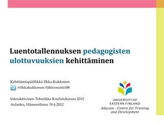 Luentotallennuksen pedagogisten
ulottuvuuksien kehittäminen

Kehittämispäällikkö Ilkka Kukkonen
    @ilkkakukkonen #itkfoorumi188


Interaktiivinen Tekniikka Koulutuksessa 2012
Aulanko, Hämeenlinna 19.4.2012
 