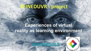 #FINEDUVR - project
Experiences of virtual
reality as learning environment
http://fineduvr.fi/
 