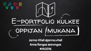 E-portfolio kulkee
oppijan mukana
Jarmo Viteli @jarmo.viteli
Anne Rongas @arongas
#itk2016
 