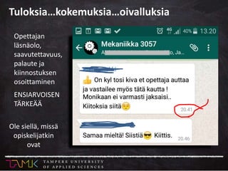 Ole siellä, missä
opiskelijatkin
ovat
Opettajan
läsnäolo,
saavutettavuus,
palaute ja
kiinnostuksen
osoittaminen
ENSIARVOISEN
TÄRKEÄÄ
Tuloksia…kokemuksia…oivalluksia
 
