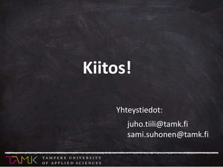 Kiitos!
Yhteystiedot:
juho.tiili@tamk.fi
sami.suhonen@tamk.fi
 