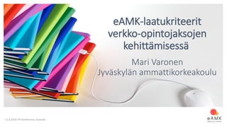 12.4.2018 ITK-konferenssi, Aulanko
eAMK-laatukriteerit
verkko-opintojaksojen
kehittämisessä
Mari Varonen
Jyväskylän ammattikorkeakoulu
 
