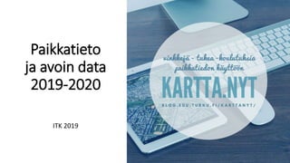 Paikkatieto
ja avoin data
2019-2020
ITK 2019
 